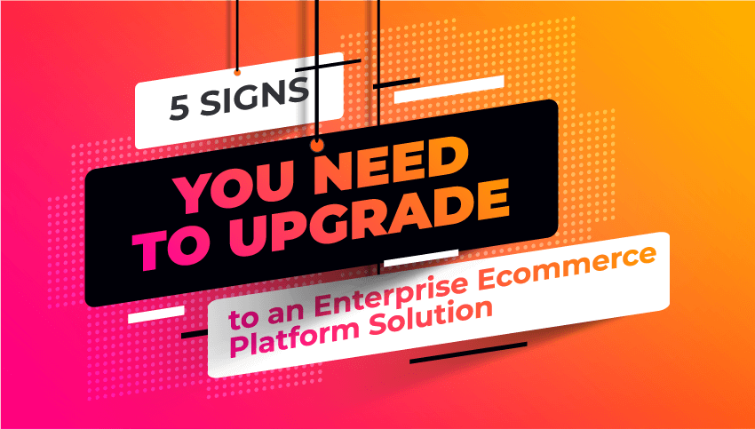 5 signs it's time to migrate to an enterprise ecommerce platform